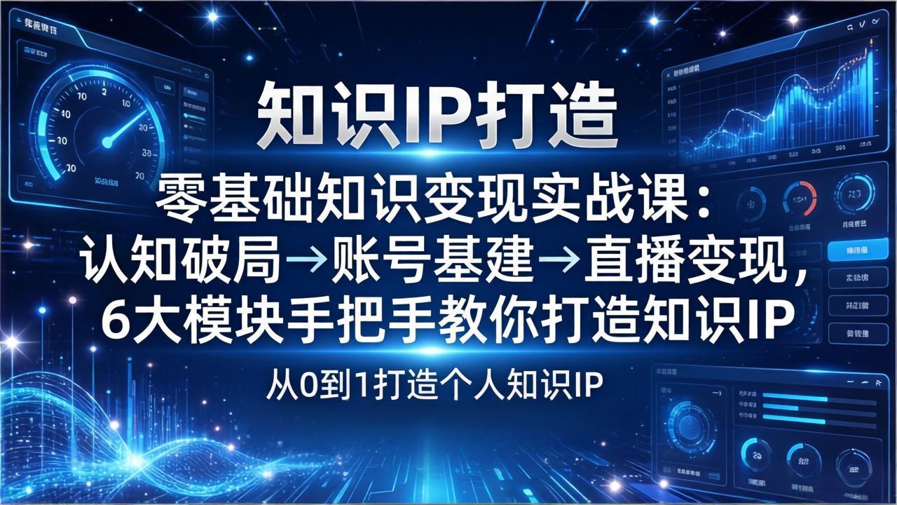 零基础知识IP变现实战课:认知破局→账号基建→直播变现,6大模块手把手教你打造知识IP-百盟网
