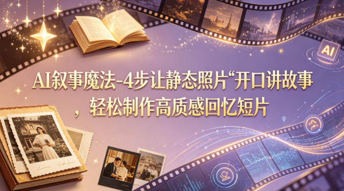 AI叙事魔法-4步让静态照片“开口讲故事”,轻松制作高质感回忆短片-百盟网