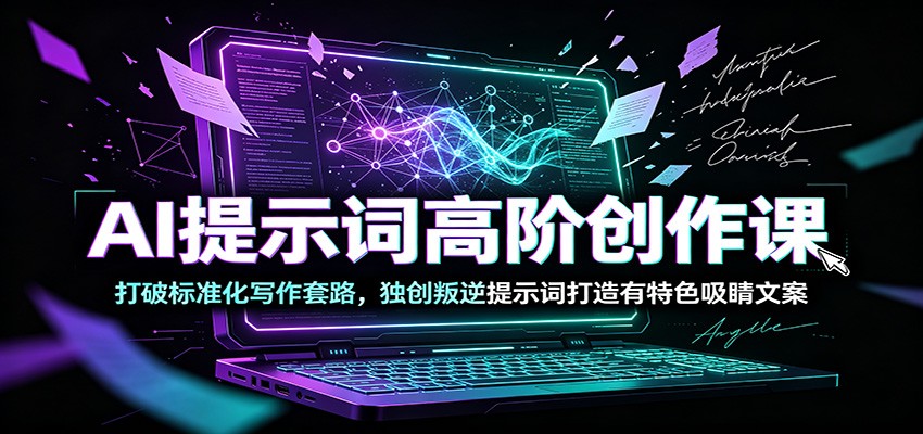 AI提示词高阶创作课：打破标准化写作套路，独创叛逆提示词打造有特色吸睛文案-百盟网