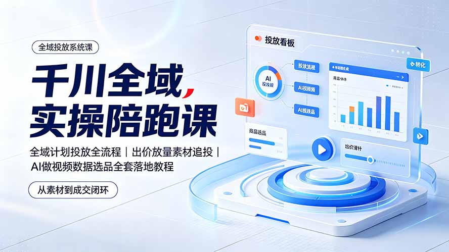 千川全域实操陪跑课：全域计划投放全流程｜出价放量素材追投｜AI做视频数据选品全套落地教程-百盟网