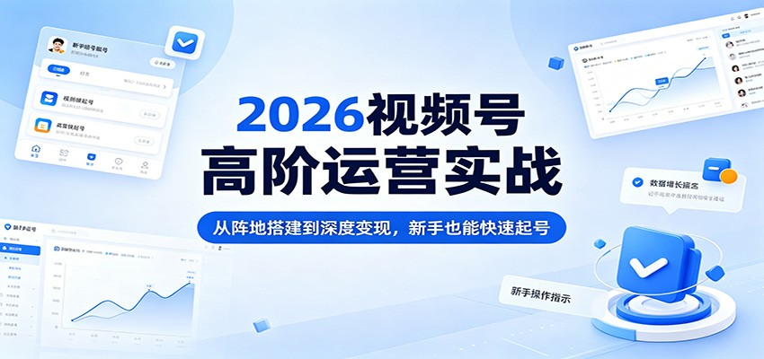 2026视频号高阶运营实战:从阵地搭建到深度变现,新手也能快速起号-百盟网