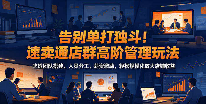 告别单打独斗!速卖通店群高阶管理玩法,吃透团队搭建、人员分工、薪资激励,轻松规模化放大店铺收益-百盟网