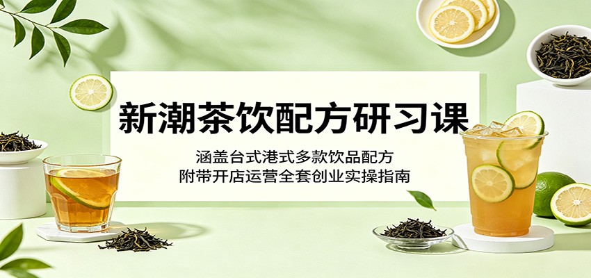 新潮茶饮配方研习课:涵盖台式港式多款饮品配方,附带开店运营全套创业实操指南-百盟网