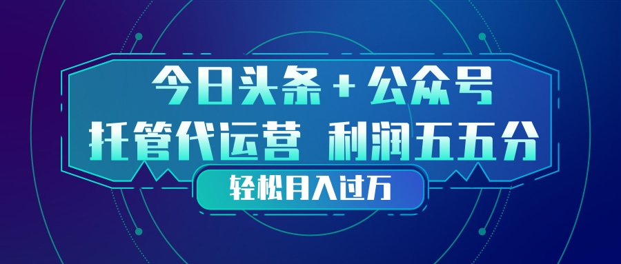头条加公众号 托管代运营 利润分成模式 轻松月入过万-百盟网