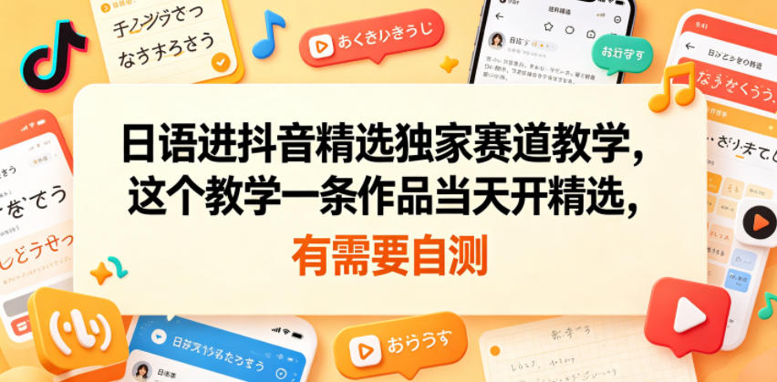 日语进抖音精选独家赛道教学,这个教学一条作品当天开精选,有需要自测-百盟网