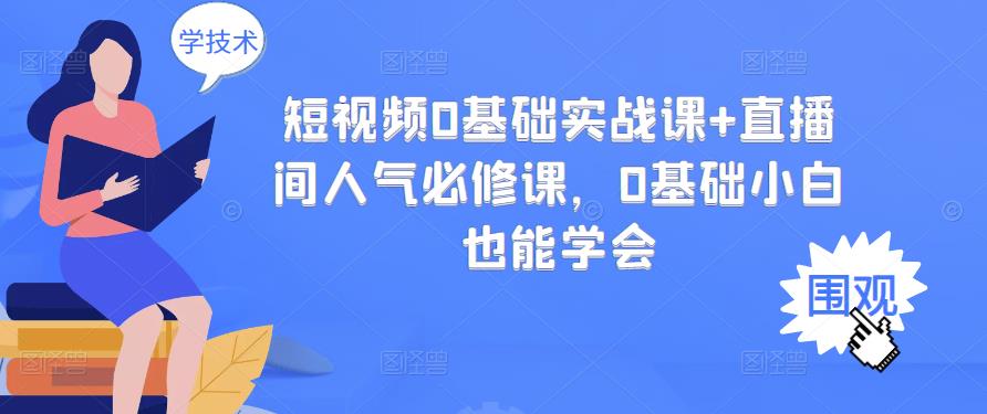 短视频0基础实战课+直播间人气必修课,0基础小白也能学会-百盟网