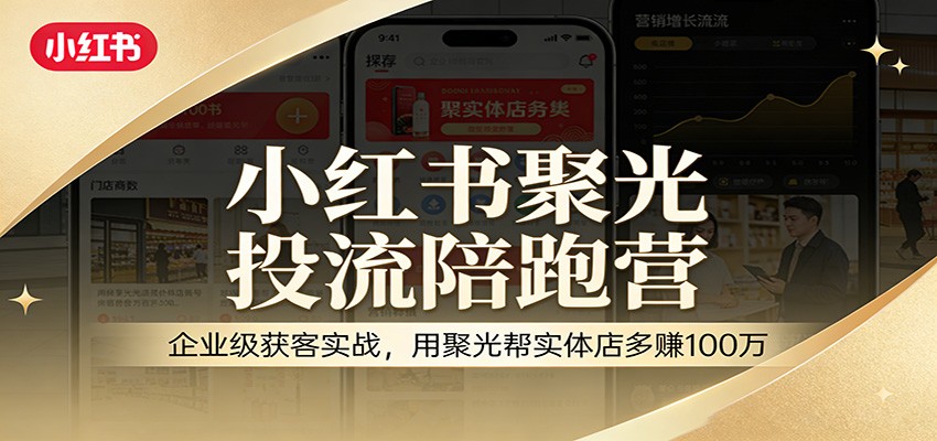 小红书聚光投流陪跑营:企业级获客实战,用聚光帮实体店多赚100万-百盟网