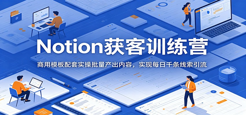 Notion获客训练营：商用模板配套实操批量产出内容，实现每日千条线索引流-百盟网