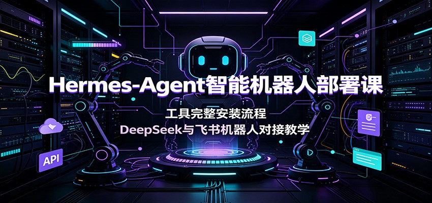 Hermes-Agent智能机器人部署课：工具完整安装流程，DeepSeek与飞书机器人对接教学-百盟网