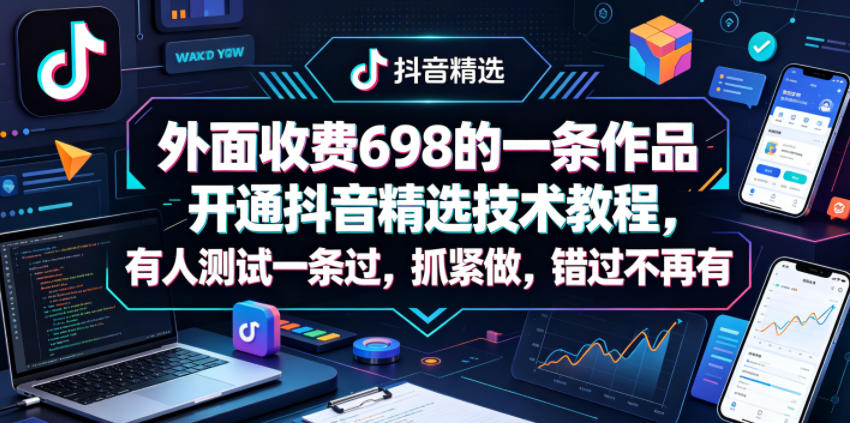 外面收费698的一条作品开通抖音精选技术教程，有人测试一条过，抓紧做，错过不再有-百盟网