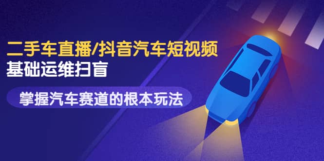 二手车直播/抖音汽车短视频基础运维扫盲,掌握汽车赛道的根本玩法-百盟网