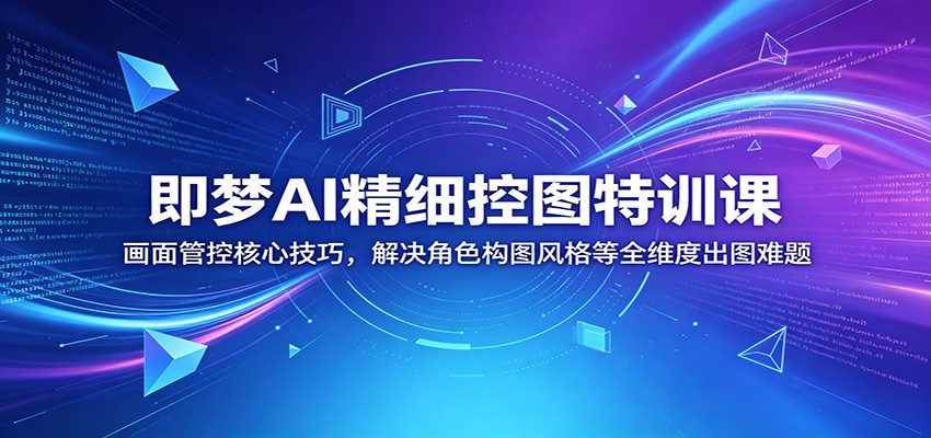 即梦AI精细控图特训课:画面管控核心技巧,解决角色构图风格等全维度出图难题-百盟网