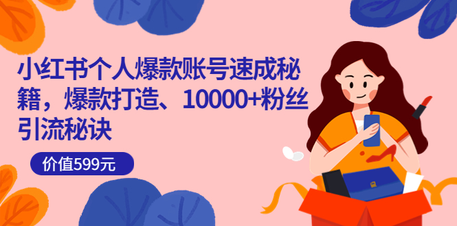 小红书个人爆款账号速成秘籍,爆款打造、10000+粉丝引流秘诀(价值599)-百盟网