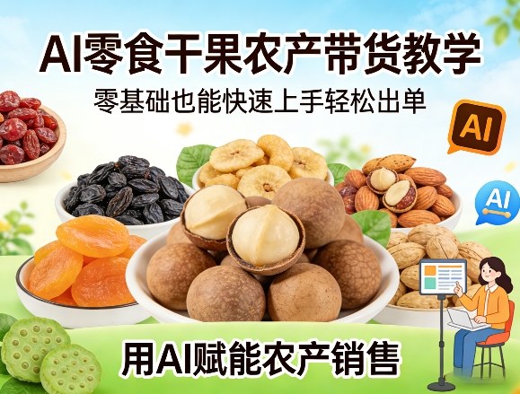 AI零食干果农产带货教学，零基础也能快速上手轻松出单，用AI赋能农产销售-百盟网