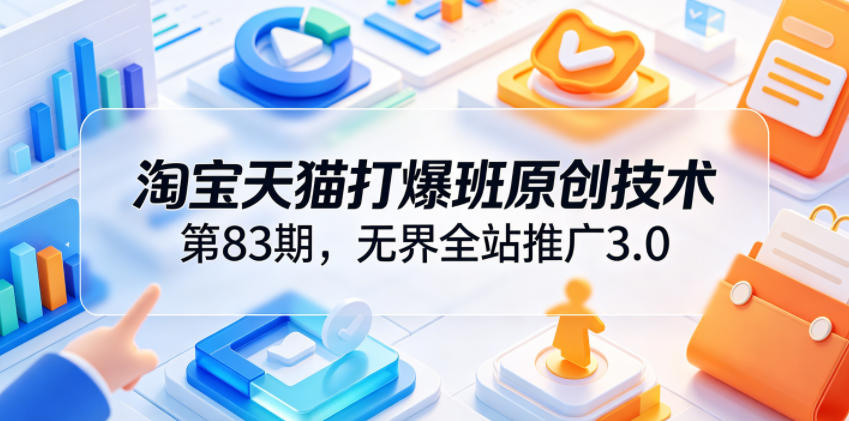淘宝天猫打爆班原创技术第83期，无界全站推广3.0，实现店铺高投产爆单增收-百盟网