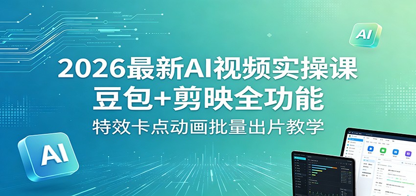 2026最新AI视频实操课：豆包+剪映全功能，特效卡点动画批量出片教学-百盟网