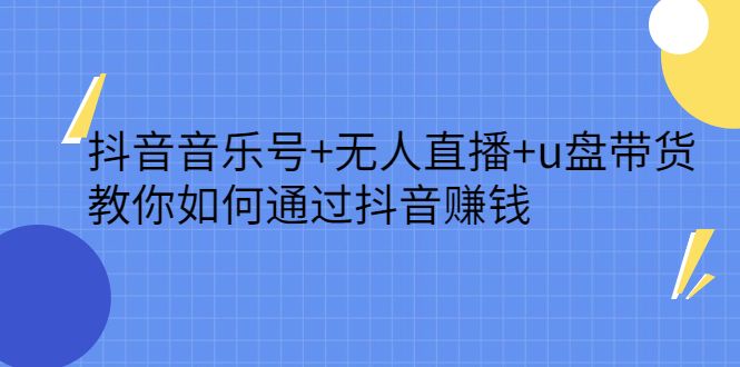 抖音音乐号+无人直播+u盘带货,教你如何通过抖音赚钱-百盟网