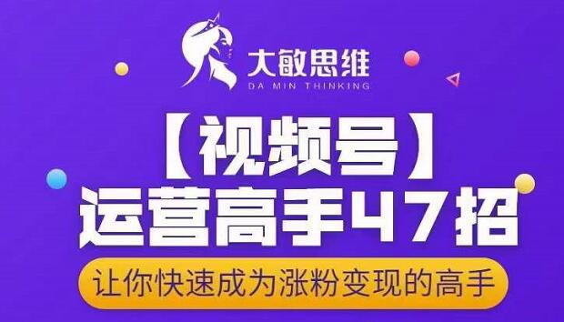 大敏思维-视频号运营高手47招,让你快速成为涨粉变现高手-百盟网