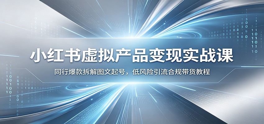 小红书虚拟产品变现实战课：同行爆款拆解图文起号，低风险引流合规带货教程-百盟网