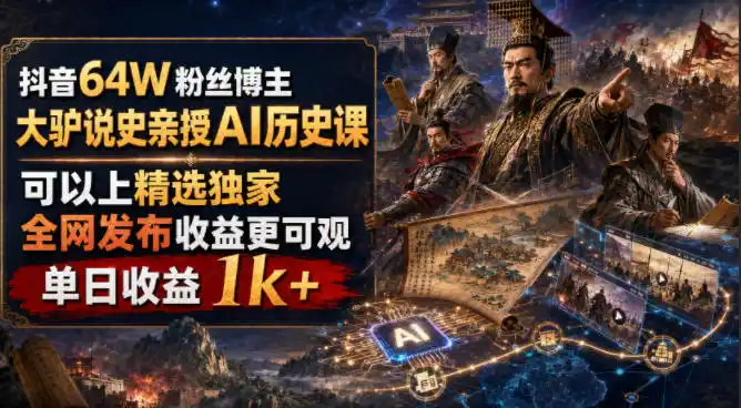 抖音64W粉丝博主大驴说史亲授AI历史课，可以上精选独家，全网发布收益更可观，单日收益1k+(更新)