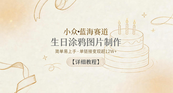 小众蓝海赛道，生日涂鸦图片制作，简单易上手，单链接变现超12W+【详细教程】-百盟网