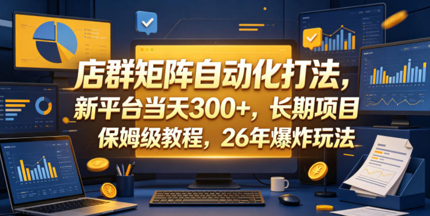 店群矩阵自动化打法,新平台当天300+,长期项目,保姆级教程,26年爆炸玩法【揭秘】-百盟网