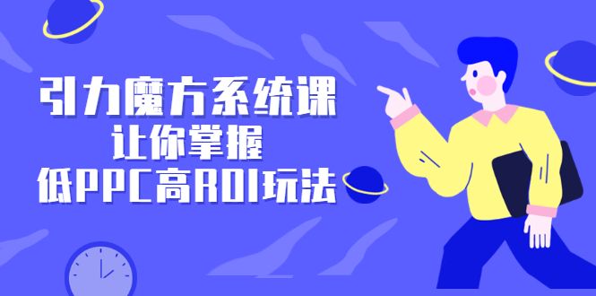 引力魔方系统课,让你掌握低PPC高ROI玩法,价值299元-百盟网