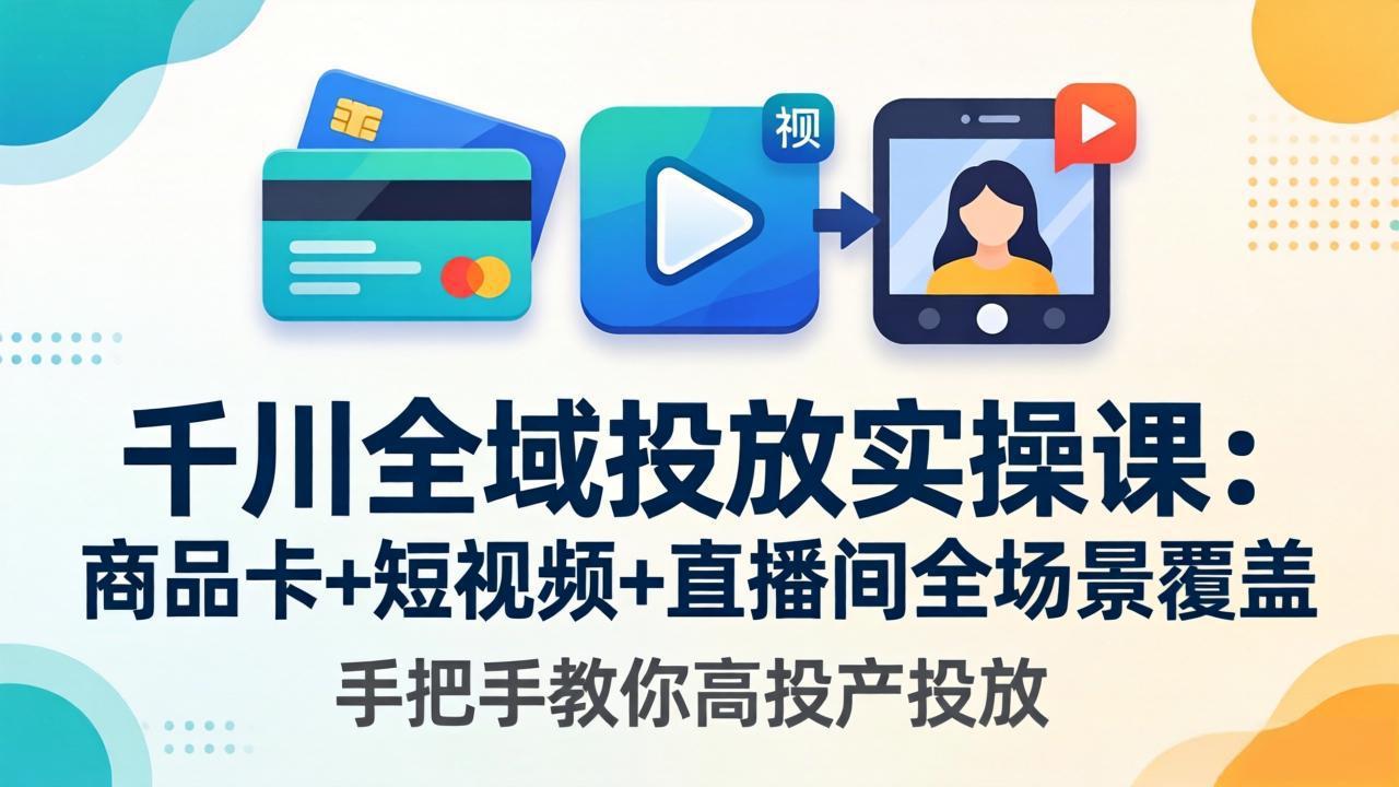 千川全域投放实操课-更新4月30：商品卡+短视频+直播间全场景覆盖，手把手教你高投产投放-百盟网