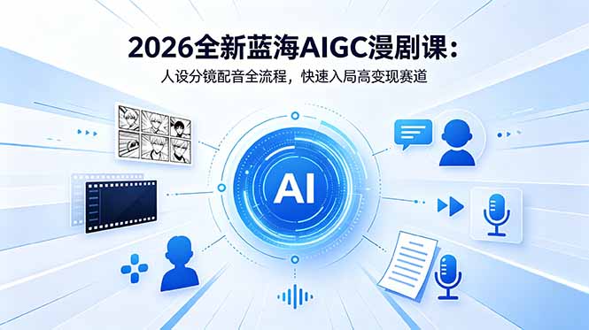2026全新蓝海AIGC漫剧课：人设分镜配音全流程，快速入局高变现赛道-百盟网