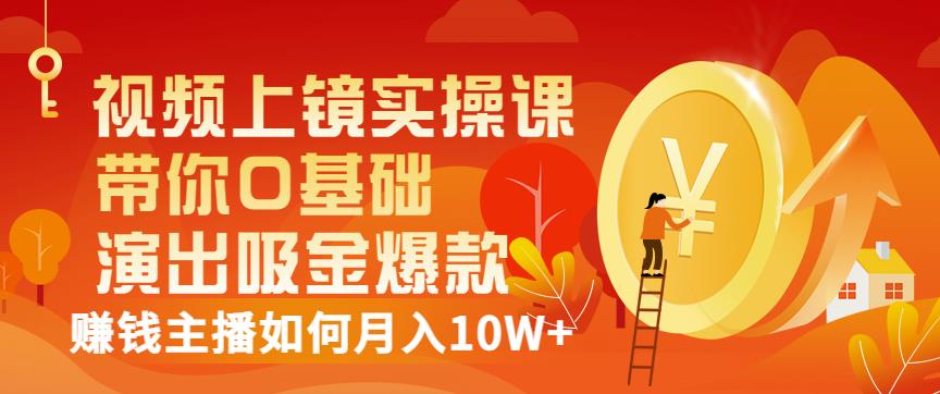 视频上镜实操课:带你0基础演出吸金爆款,赚钱主播如何月入10W+-百盟网