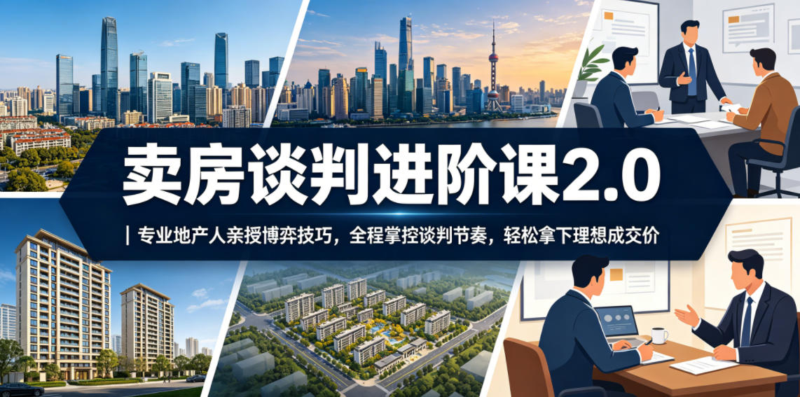 卖房谈判进阶课2.0｜专业地产人亲授博弈技巧，全程掌控谈判节奏，轻松拿下理想成交价-百盟网