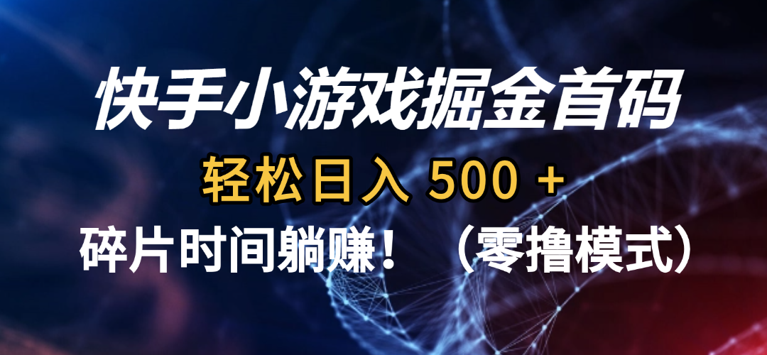 碎片时间躺赚!快手小游戏掘金首码(零撸模式),轻松日入 500 +