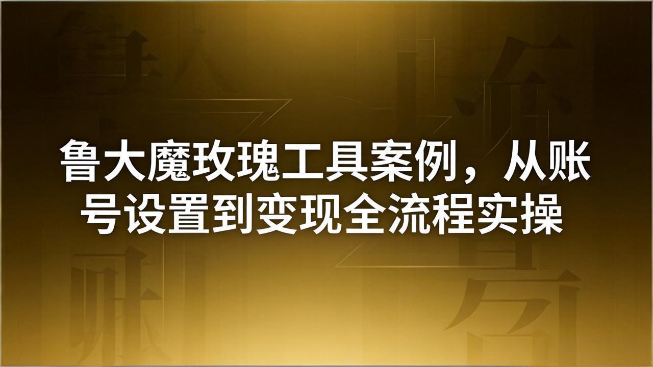 引流创业粉卖软件教学：鲁大魔玫瑰工具案例，从账号设置到变现全流程实操-百盟网