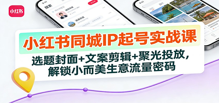 小红书同城IP起号实战课:选题封面+文案剪辑+聚光投放,解锁小而美生意流量密码-百盟网
