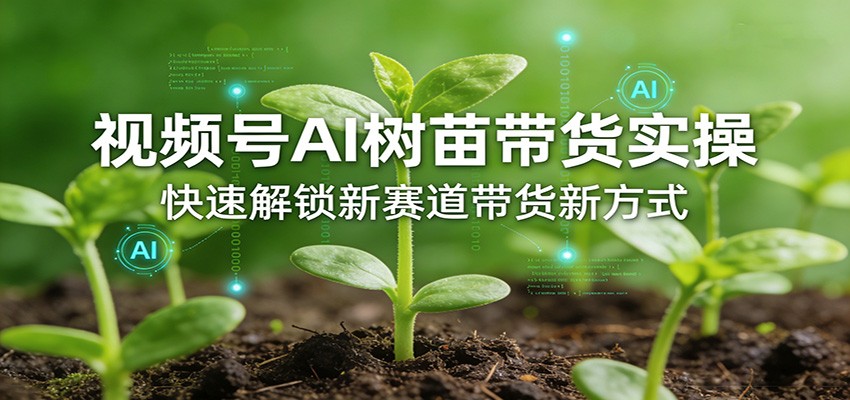 视频号AI树苗带货实操,快速解锁新赛道带货新方式-百盟网