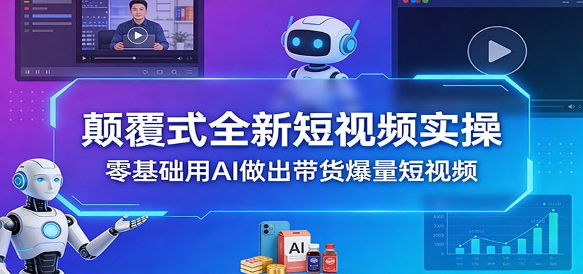 颠覆式全新短视频实操，零基础用AI做出带货爆量短视频-百盟网