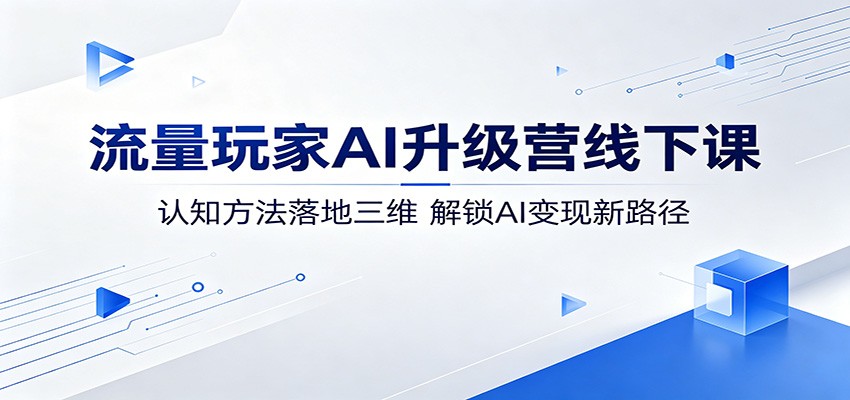 流量玩家AI升级营线下课：认知方法落地三维，解锁AI变现新路径-百盟网
