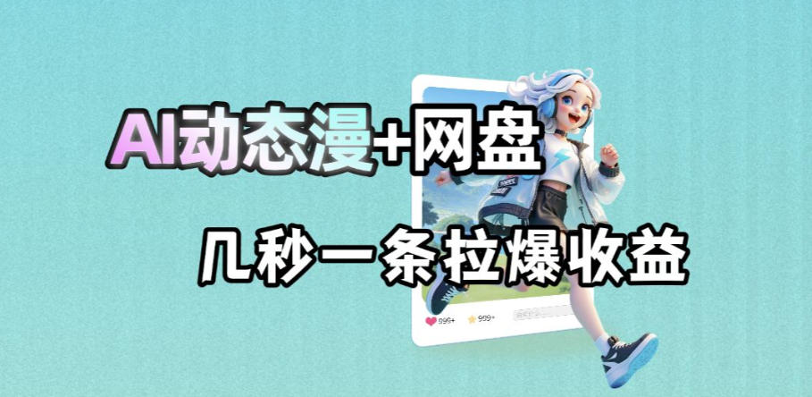 最新AI动态漫+网盘,AI赋能网盘拉新,几秒一条拉爆收益