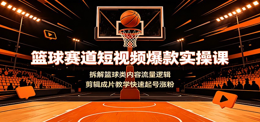 篮球赛道短视频爆款实操课：拆解篮球类内容流量逻辑，剪辑成片教学快速起号涨粉-百盟网