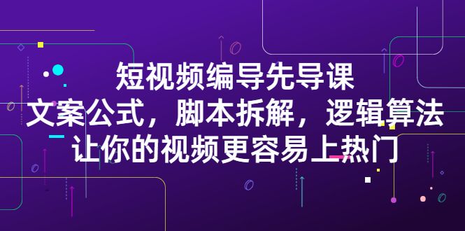短视频编导先导课：文案公式，脚本拆解，逻辑算法，让你的视频更容易上热门-百盟网