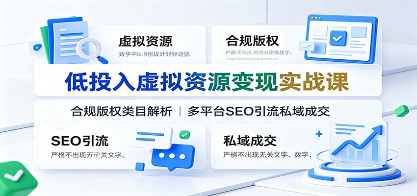 低投入虚拟资源变现实战课：合规版权类目解析，多平台SEO引流私域成交-百盟网