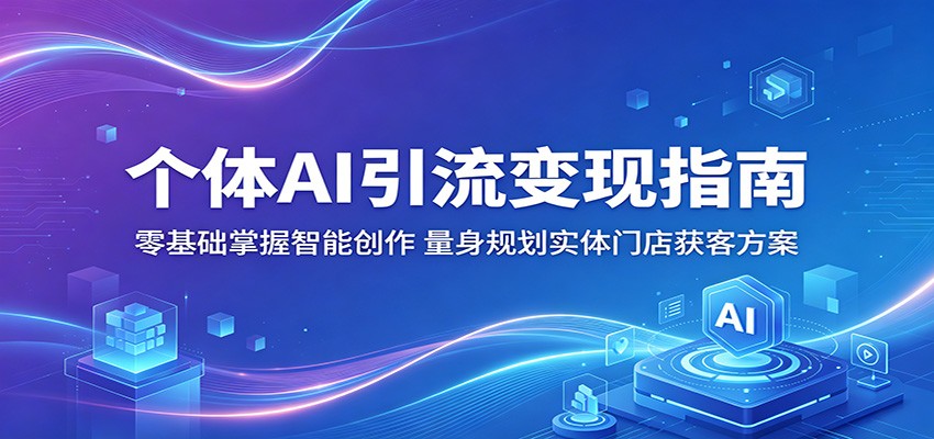 个体AI引流变现指南：零基础掌握智能创作，量身规划实体门店获客方案-百盟网