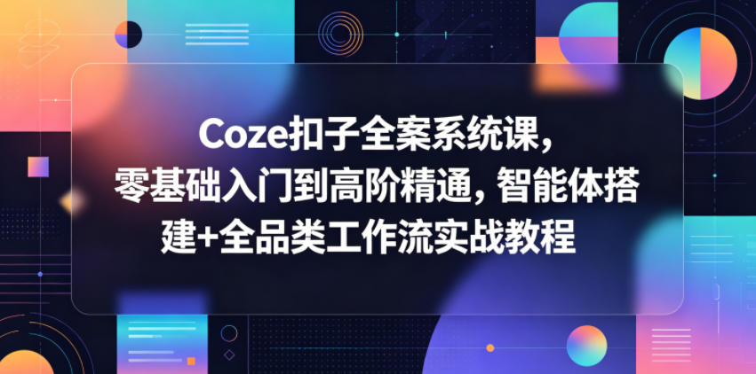 Coze扣子全案系统课,零基础入门到高阶精通,智能体搭建+全品类工作流实战教程-百盟网