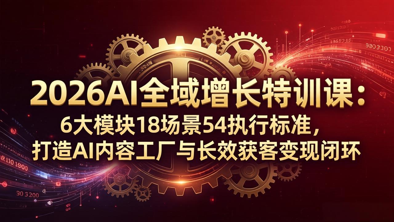 2026AI全域增长特训课:6大模块18场景54执行标准,打造AI内容工厂与长效获客变现闭环-百盟网