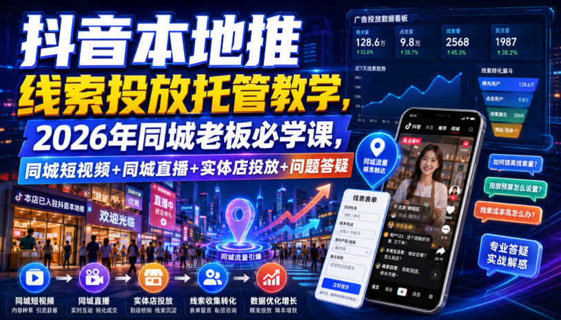 抖音本地推线索投放托管教学，2026年同城老板必学课，同城短视频+同城直播+实体店投放+问题答疑-百盟网