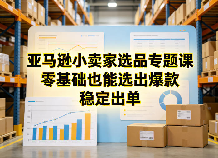 亚马逊小卖家选品专题课,零基础也能选出爆款,稳定出单-百盟网