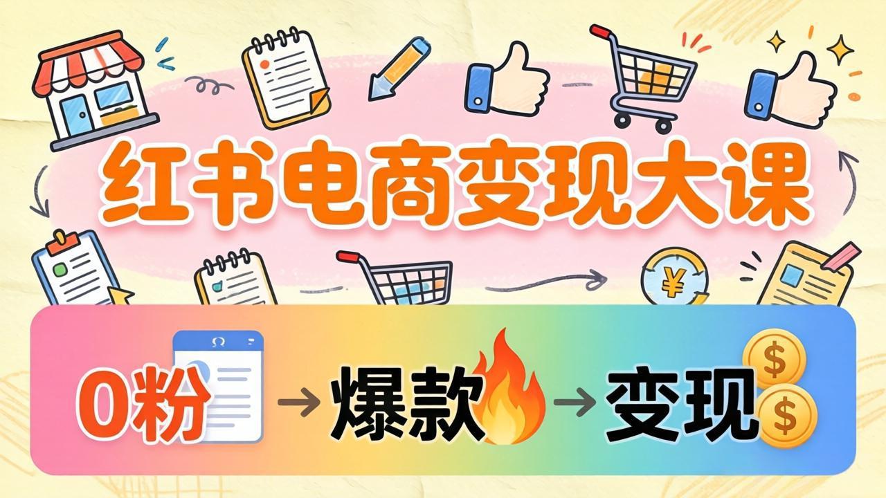 小红书电商变现大课:3个月37万实操拆解,0粉开店到爆款笔记全流程-百盟网