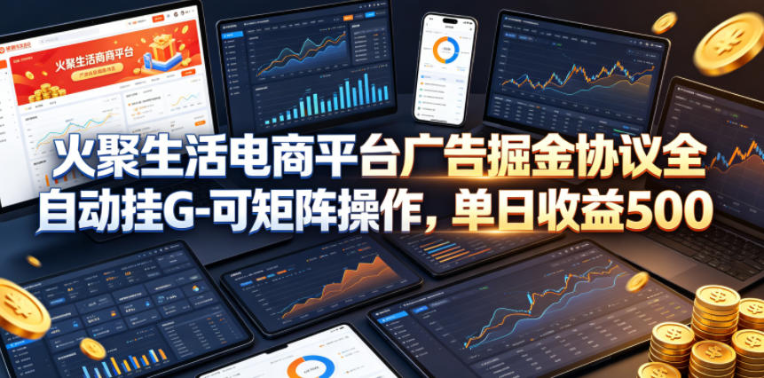火聚生活电商平台广告掘金协议全自动挂G-可矩阵操作，单日收益5张+【揭秘】-百盟网