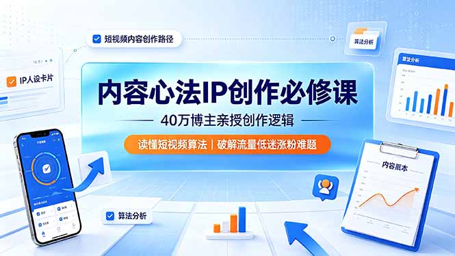 内容心法IP创作必修课：40万博主亲授创作逻辑，读懂短视频算法，破解流量低迷涨粉难题-百盟网