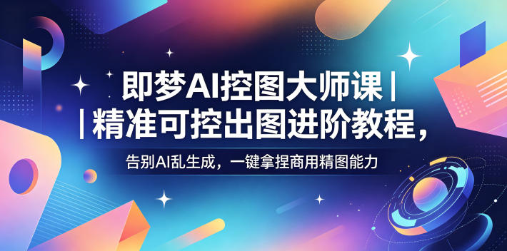 即梦AI控图大师课|精准可控出图进阶教程,告别AI乱生成,一键拿捏商用精图能力-百盟网